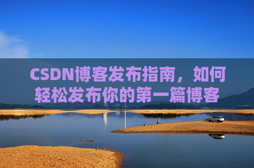 CSDN博客发布指南，如何轻松发布你的第一篇博客